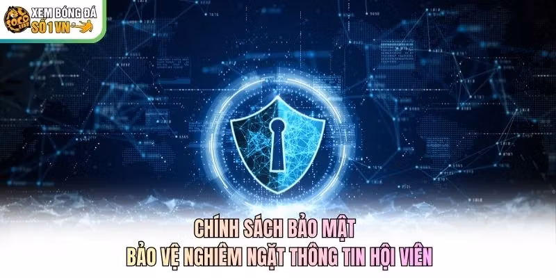 Chính Sách Bảo Mật - Bảo Vệ Nghiêm Ngặt Thông Tin Hội Viên