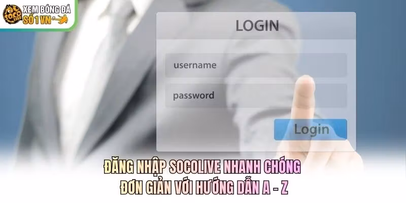 Đăng Nhập Socolive Nhanh Chóng, Đơn Giản Với Hướng Dẫn A - Z