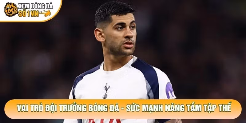 Vai Trò Đội Trưởng Bóng Đá – Sức Mạnh Nâng Tầm Tập Thể